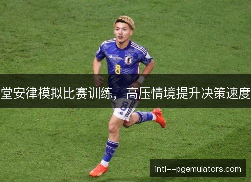堂安律模拟比赛训练，高压情境提升决策速度
