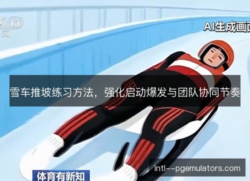 雪车推坡练习方法,强化启动爆发与团队协同节奏 雪车推坡练习方法,强化启动爆发与团队协同节奏