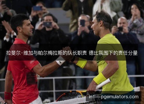 拉斐尔·维加与帕尔梅拉斯的队长职责 德比氛围下的责任分量